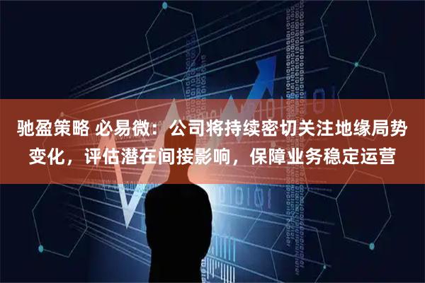 驰盈策略 必易微：公司将持续密切关注地缘局势变化，评估潜在间接影响，保障业务稳定运营