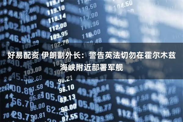 好易配资 伊朗副外长：警告英法切勿在霍尔木兹海峡附近部署军舰