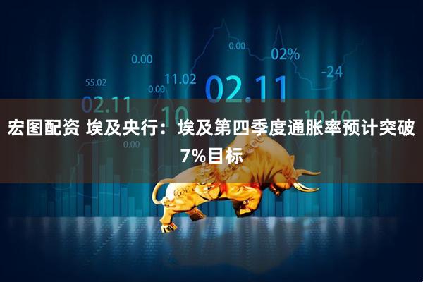 宏图配资 埃及央行：埃及第四季度通胀率预计突破7%目标